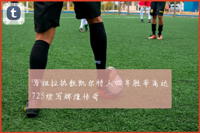 马祖拉执教凯尔特人四年胜率高达725续写辉煌传奇